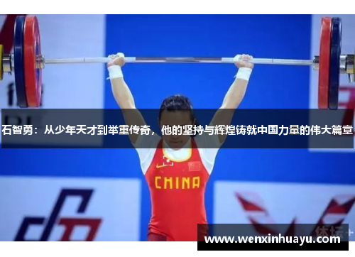 石智勇：从少年天才到举重传奇，他的坚持与辉煌铸就中国力量的伟大篇章