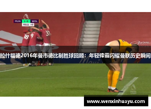 拉什福德2016年曼市德比制胜球回顾：年轻锋霸闪耀曼联历史瞬间