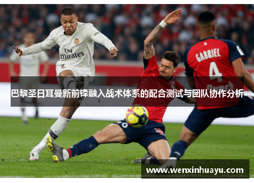 巴黎圣日耳曼新前锋融入战术体系的配合测试与团队协作分析