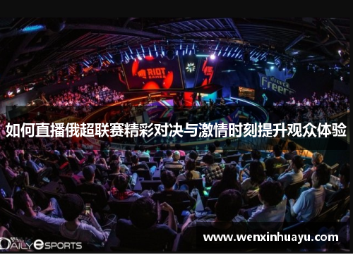 如何直播俄超联赛精彩对决与激情时刻提升观众体验