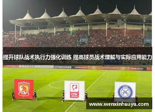 提升球队战术执行力强化训练 提高球员战术理解与实际应用能力