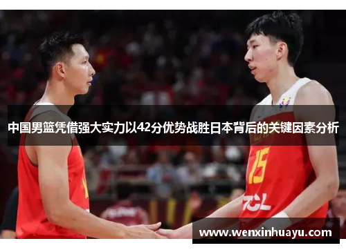 中国男篮凭借强大实力以42分优势战胜日本背后的关键因素分析