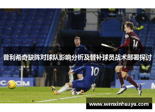 普利希奇缺阵对球队影响分析及替补球员战术部署探讨