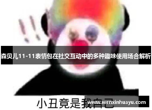 森贝儿11-11表情包在社交互动中的多种趣味使用场合解析