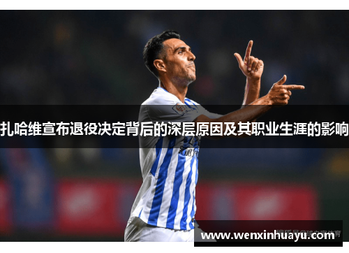 扎哈维宣布退役决定背后的深层原因及其职业生涯的影响