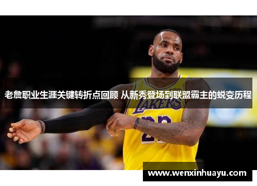 老詹职业生涯关键转折点回顾 从新秀登场到联盟霸主的蜕变历程