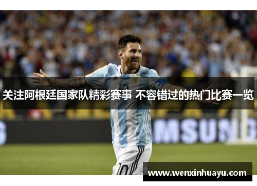 关注阿根廷国家队精彩赛事 不容错过的热门比赛一览 关注阿根廷国家队精彩赛事 不容错过的热门比赛一览