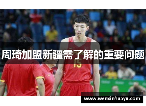 周琦加盟新疆需了解的重要问题