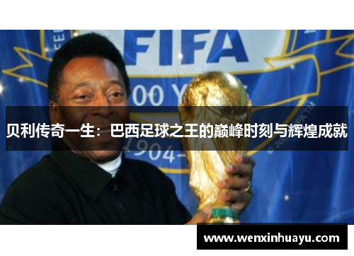 贝利传奇一生:巴西足球之王的巅峰时刻与辉煌成就 贝利传奇一生:巴西足球之王的巅峰时刻与辉煌成就